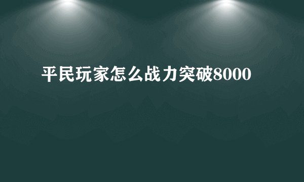 平民玩家怎么战力突破8000