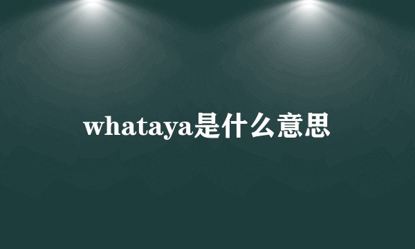 whataya是什么意思