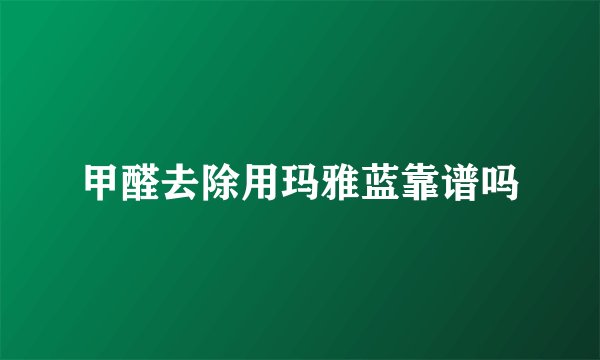 甲醛去除用玛雅蓝靠谱吗