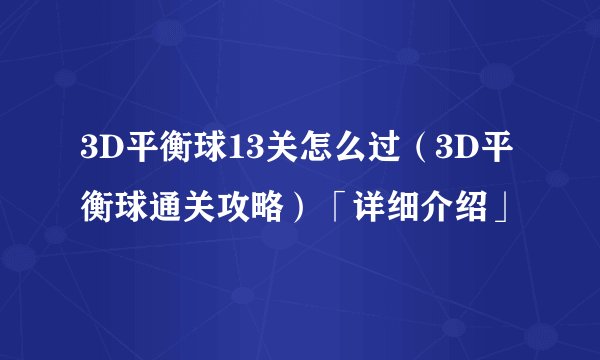 3D平衡球13关怎么过（3D平衡球通关攻略）「详细介绍」