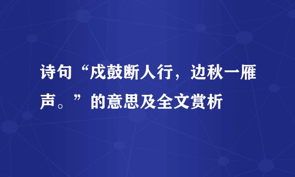 诗句“戍鼓断人行，边秋一雁声。”的意思及全文赏析