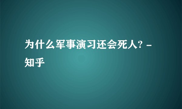 为什么军事演习还会死人? - 知乎
