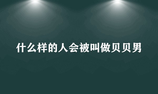什么样的人会被叫做贝贝男