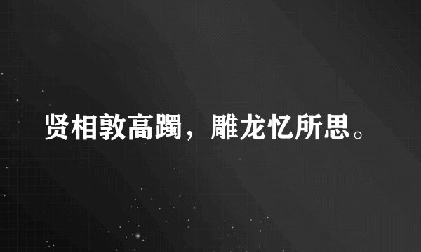 贤相敦高躅，雕龙忆所思。