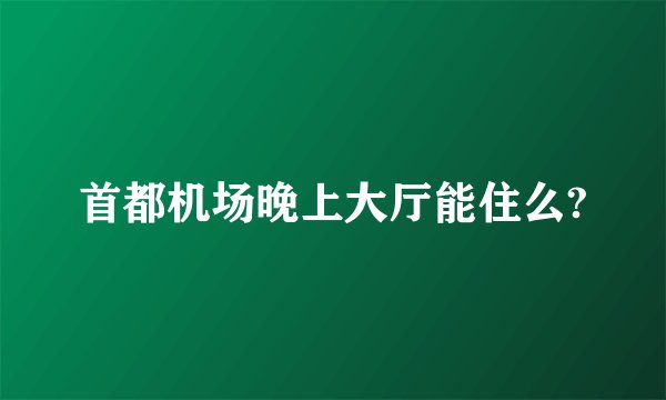 首都机场晚上大厅能住么?