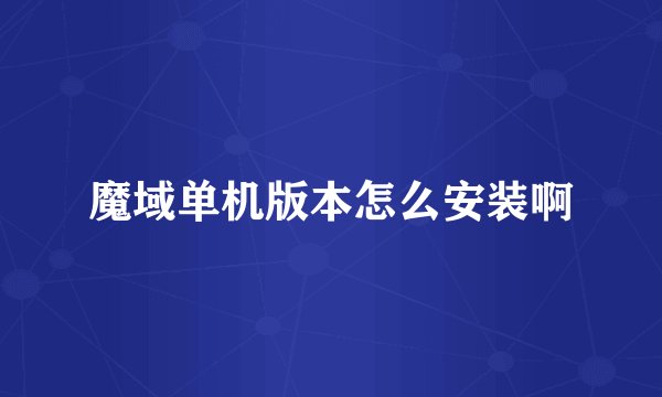 魔域单机版本怎么安装啊