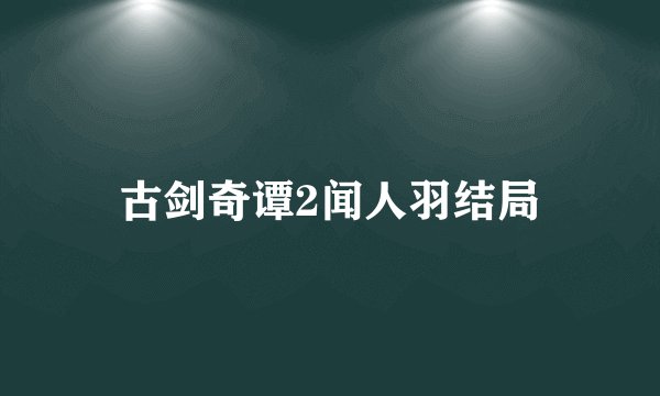 古剑奇谭2闻人羽结局