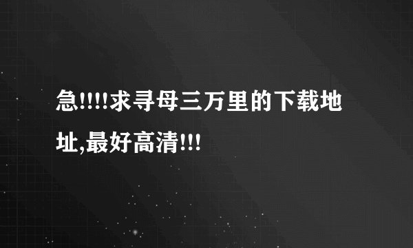 急!!!!求寻母三万里的下载地址,最好高清!!!