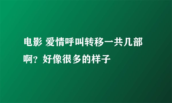 电影 爱情呼叫转移一共几部啊？好像很多的样子