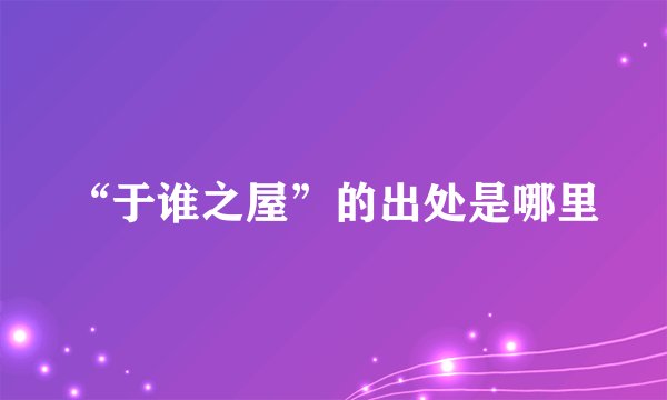 “于谁之屋”的出处是哪里