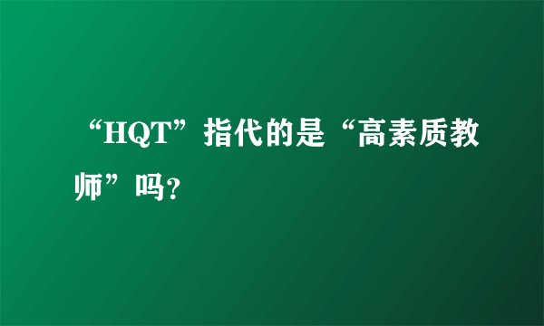 “HQT”指代的是“高素质教师”吗？