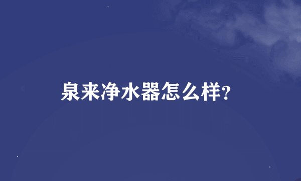 泉来净水器怎么样？