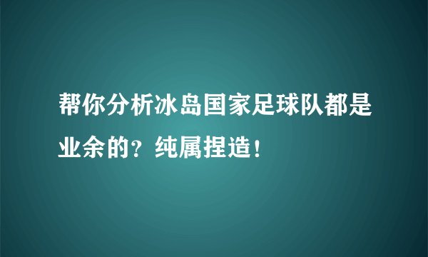 帮你分析冰岛国家足球队都是业余的?纯属捏造!