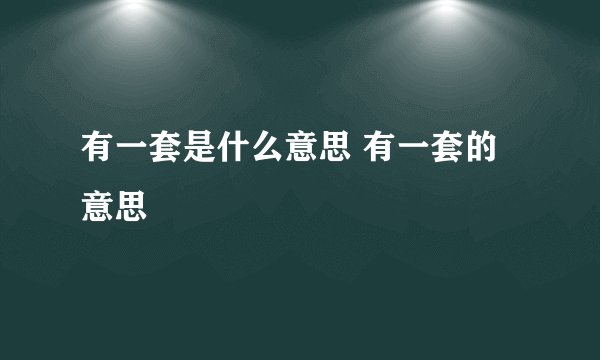 有一套是什么意思 有一套的意思
