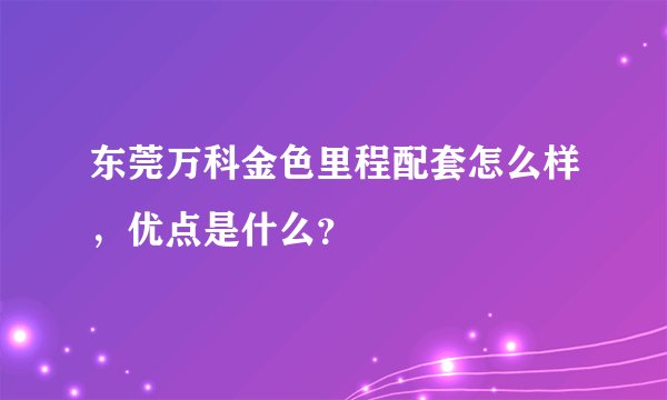 东莞万科金色里程配套怎么样,优点是什么?
