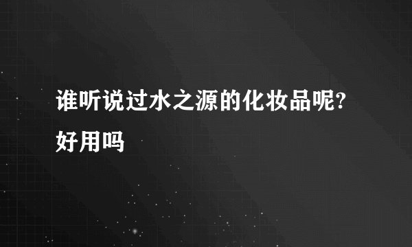 谁听说过水之源的化妆品呢?好用吗