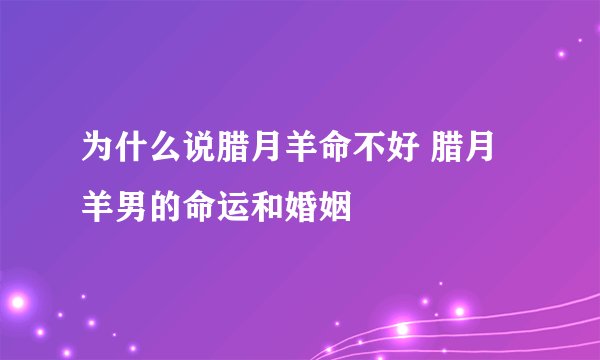 为什么说腊月羊命不好 腊月羊男的命运和婚姻