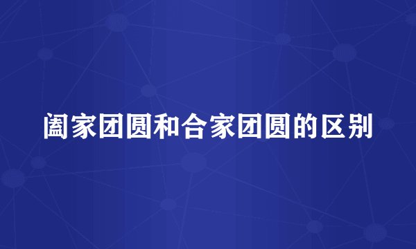 阖家团圆和合家团圆的区别