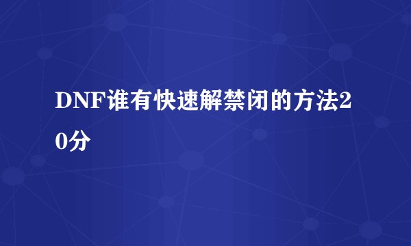 DNF谁有快速解禁闭的方法20分
