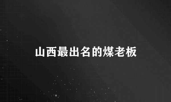山西最出名的煤老板