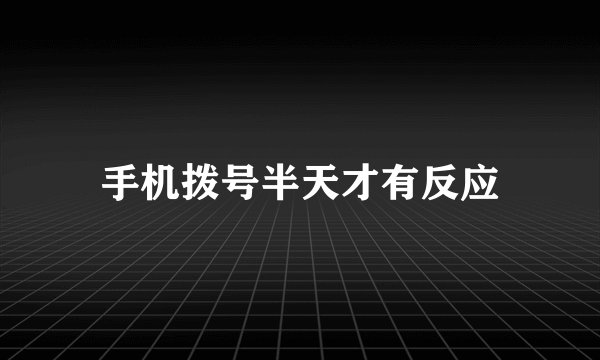 手机拨号半天才有反应