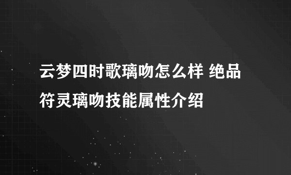 云梦四时歌璃吻怎么样 绝品符灵璃吻技能属性介绍