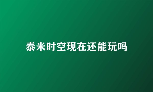泰米时空现在还能玩吗