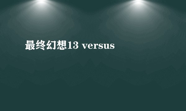 最终幻想13 versus