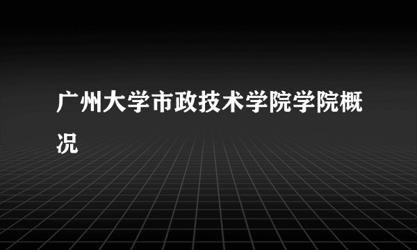 广州大学市政技术学院学院概况
