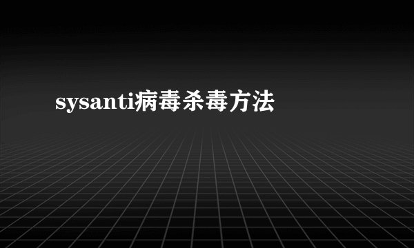 sysanti病毒杀毒方法