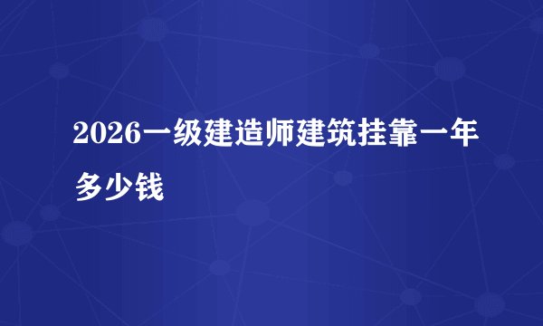 2026一级建造师建筑挂靠一年多少钱