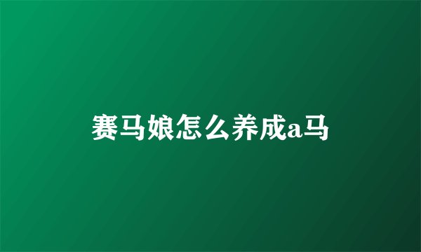 赛马娘怎么养成a马