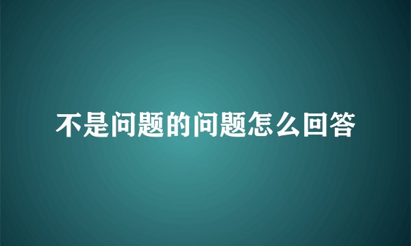 不是问题的问题怎么回答