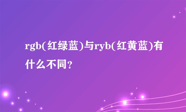 rgb(红绿蓝)与ryb(红黄蓝)有什么不同？