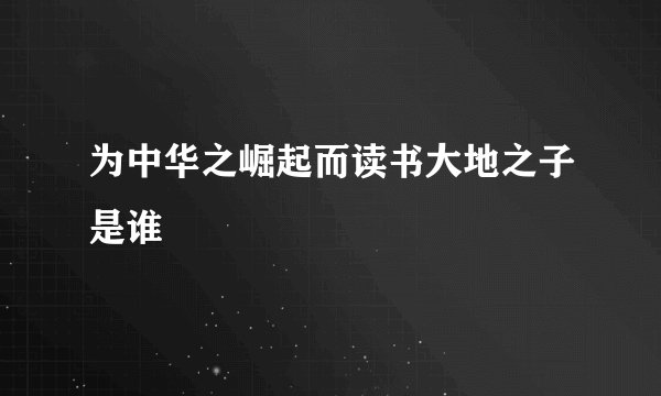 为中华之崛起而读书大地之子是谁