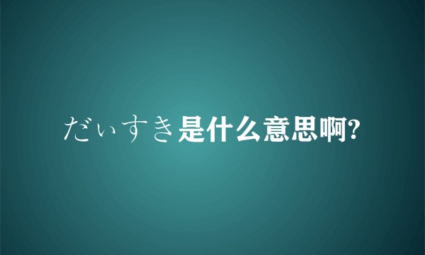 だぃすき是什么意思啊?