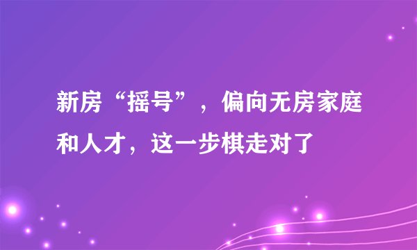 新房“摇号”，偏向无房家庭和人才，这一步棋走对了