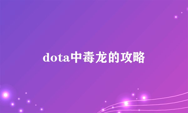 dota中毒龙的攻略