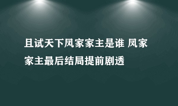且试天下凤家家主是谁 凤家家主最后结局提前剧透