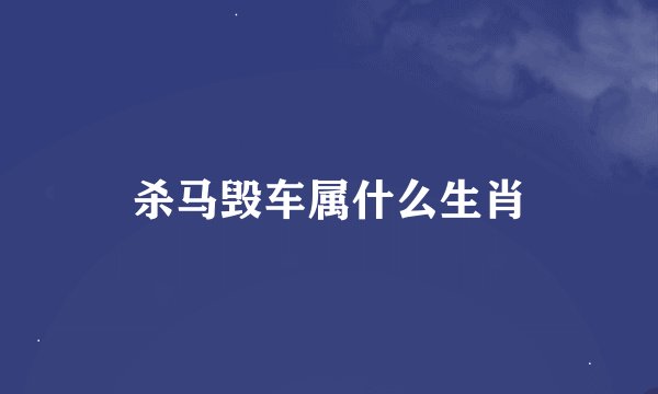 杀马毁车属什么生肖