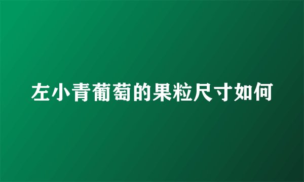 左小青葡萄的果粒尺寸如何