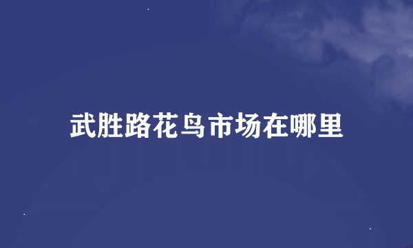 武胜路花鸟市场在哪里