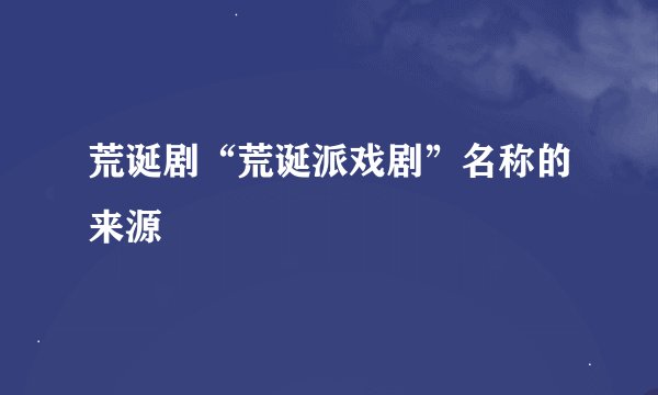 荒诞剧“荒诞派戏剧”名称的来源
