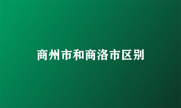 商州市和商洛市区别