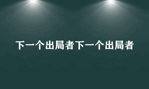下一个出局者下一个出局者