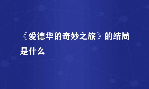 《爱德华的奇妙之旅》的结局是什么