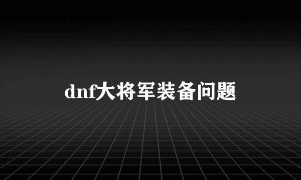dnf大将军装备问题
