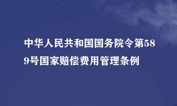 中华人民共和国国务院令第589号国家赔偿费用管理条例