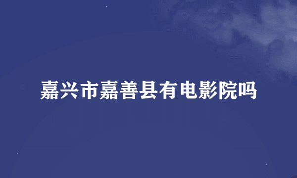 嘉兴市嘉善县有电影院吗