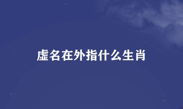 虚名在外指什么生肖